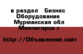  в раздел : Бизнес » Оборудование . Мурманская обл.,Мончегорск г.